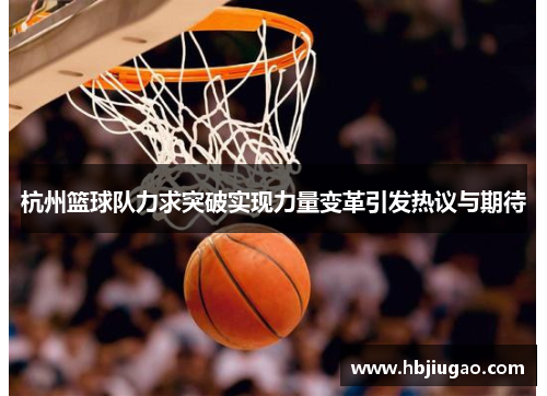 杭州篮球队力求突破实现力量变革引发热议与期待