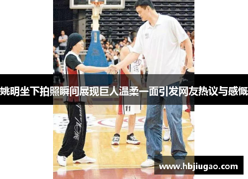 姚明坐下拍照瞬间展现巨人温柔一面引发网友热议与感慨